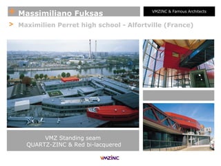 + Massimiliano Fuksas VMZINC & Famous Architects
> Maximilien Perret high school - Alfortville (France)
VMZ Standing seam
QUARTZ-ZINC & Red bi-lacquered
 