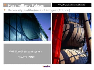 + Massimiliano Fuksas VMZINC & Famous Architects
> University auditoriums - Limoges (France)
VMZ Standing seam system
QUARTZ-ZINC
 