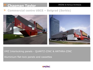 + Chapman Taylor VMZINC & Famous Architects
> Commercial centre USCE – Belgrad (Serbia)
VMZ Interlocking panels - QUARTZ-ZINC & ANTHRA-ZINC
Aluminium flat-lock panels and cassettes
 