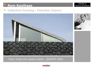 + Rem Koolhaas
VMZINC &
Famous Architects
> Collective housing - Fukuoka (Japan)
Tailor made zinc square slates - QUARTZ-ZINC
 