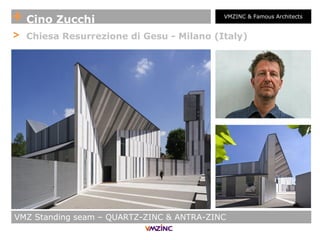 + Cino Zucchi VMZINC & Famous Architects
> Chiesa Resurrezione di Gesu - Milano (Italy)
VMZ Standing seam – QUARTZ-ZINC & ANTRA-ZINC
 