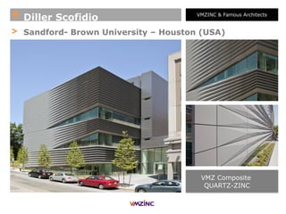 + Diller Scofidio VMZINC & Famous Architects
> Sandford- Brown University – Houston (USA)
VMZ Composite
QUARTZ-ZINC
 