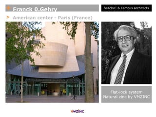 VMZINC & Famous Architects
Flat-lock system
Natural zinc by VMZINC
+ Franck 0.Gehry
> American center - Paris (France)
 