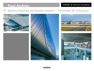 + Paul Andreu VMZINC & Famous Architects
> Roissy Charles de Gaulle airport - Terminal 2F (France)
 