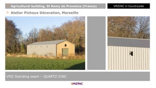 > Atelier Pichoux Décoration, Marseille
VMZ Standing seam – QUARTZ-ZINC
+ Agricultural building, St Remy de Provence (France) VMZINC in Countryside
 