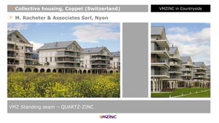 > M. Racheter & Associates Sarl, Nyon
VMZ Standing seam – QUARTZ-ZINC
+ Collective housing, Coppet (Switzerland) VMZINC in Countryside
 