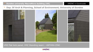 > Dep. Of Arch & Planning, School of Environment, University of Dundee
VMZ Flat lock panel, VMZ Standing seam – ANTHRA-ZINC
+ Dundee university MacroMicro building (UK) VMZINC in Countryside
 