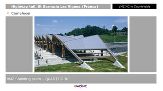 > Cameleon
VMZ Standing seam – QUARTZ-ZINC
+ Highway toll, St Germain Les Vignes (France) VMZINC in Countryside
 