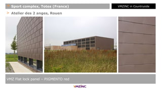> Atelier des 2 anges, Rouen
VMZ Flat lock panel – PIGMENTO red
+ Sport complex, Totes (France) VMZINC in Countryside
 