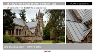 > Chapmann Tim Ratcliffe associates
VMZ Standing seam – QUARTZ-ZINC
+ St Mary's Plas Power church, Bersham (UK) VMZINC in Countryside
 