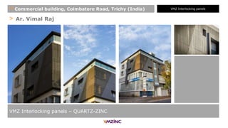 > Ar. Vimal Raj
VMZ Interlocking panels – QUARTZ-ZINC
VMZ Interlocking panels+ Commercial building, Coimbatore Road, Trichy (India)
 
