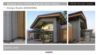 > Design Studio WIEWIÓRA
QUARTZ-ZINC
+ Shopping centre CH HUTA, Węgierska Górka (Poland) VMZINC Rainwater Systems
 