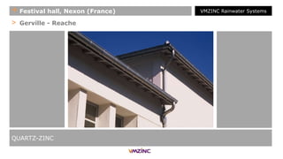 > Gerville - Reache
QUARTZ-ZINC
+ Festival hall, Nexon (France) VMZINC Rainwater Systems
 