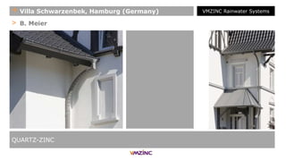 > B. Meier
QUARTZ-ZINC
+ Villa Schwarzenbek, Hamburg (Germany) VMZINC Rainwater Systems
 