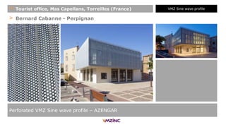> Bernard Cabanne - Perpignan
Perforated VMZ Sine wave profile – AZENGAR
+ Tourist office, Mas Capellans, Torreilles (France) VMZ Sine wave profile
 
