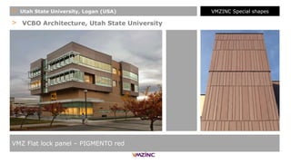 > VCBO Architecture, Utah State University
+ Utah State University, Logan (USA)
VMZ Flat lock panel – PIGMENTO red
VMZINC Special shapes
 