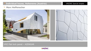 > Marc Hoffenscher
VMZ Flat lock panel – AZENGAR
+Individual house, Hohenems (Austria) VMZINC Special shapes
 