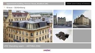 > Kraus - Schönberg
VMZ Standing seam – ANTHRA-ZINC
+ Appartments building, Hanover House, Bradford (UK) VMZINC Upward buildings and Extensions
 