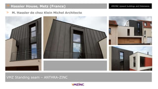 > M. Hassler de chez Klein Michel Architecte
VMZ Standing seam – ANTHRA-ZINC
+ Hassier House, Metz (France) VMZINC Upward buildings and Extensions
 