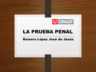 LA PRUEBA PENAL
Romero López José de Jesús
 