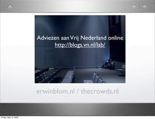 Erwin Blom
                       AdviezenTheVrij Nederland online
                                aan Crowds
                             http://blogs.vn.nl/lab/




                       erwinblom.nl / thecrowds.nl


Friday, May 15, 2009
 
