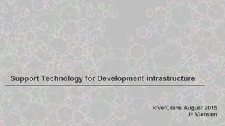 Support Technology for Development infrastructure
RiverCrane August 2015
in Vietnam
 