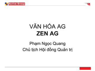 VĂN HÓA AG ZEN AG Phạm Ngọc Quang Chủ tịch Hội đồng Quản trị 