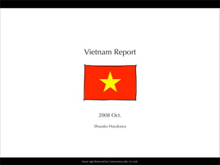 Some right Reserved by Community-Labs Co.,Ltd.
Vietnam Report
2008 Oct.
Shusaku Hayakawa
 