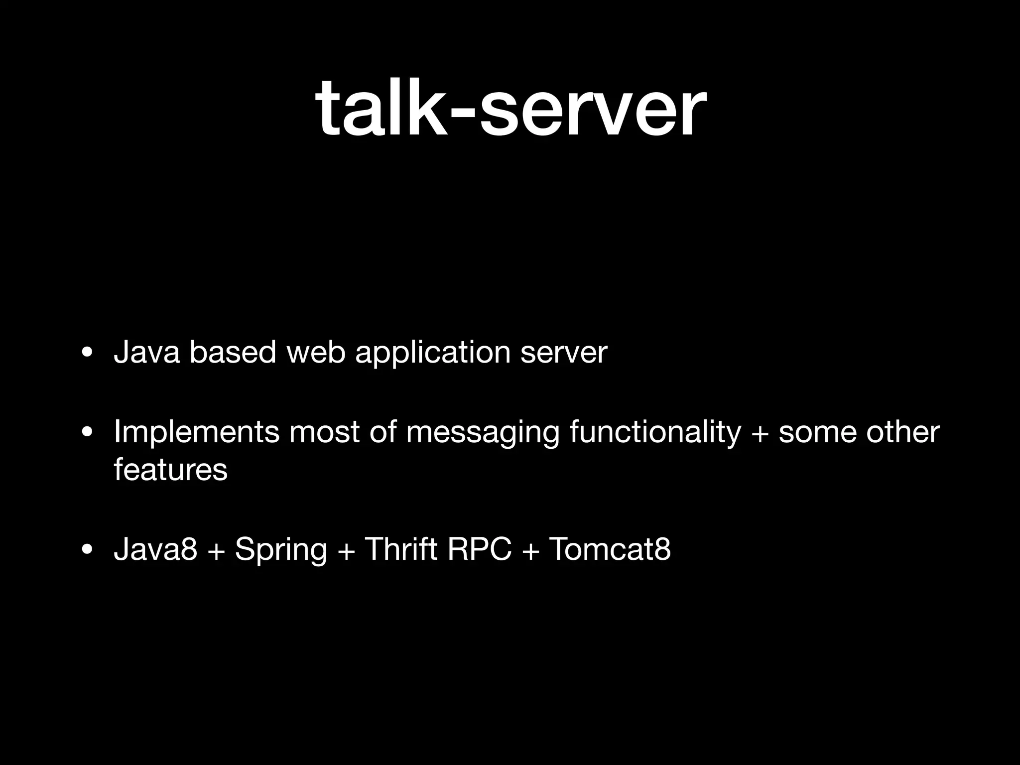 talk-server
• Java based web application server

• Implements most of messaging functionality + some other
features

• Java8 + Spring + Thrift RPC + Tomcat8
 