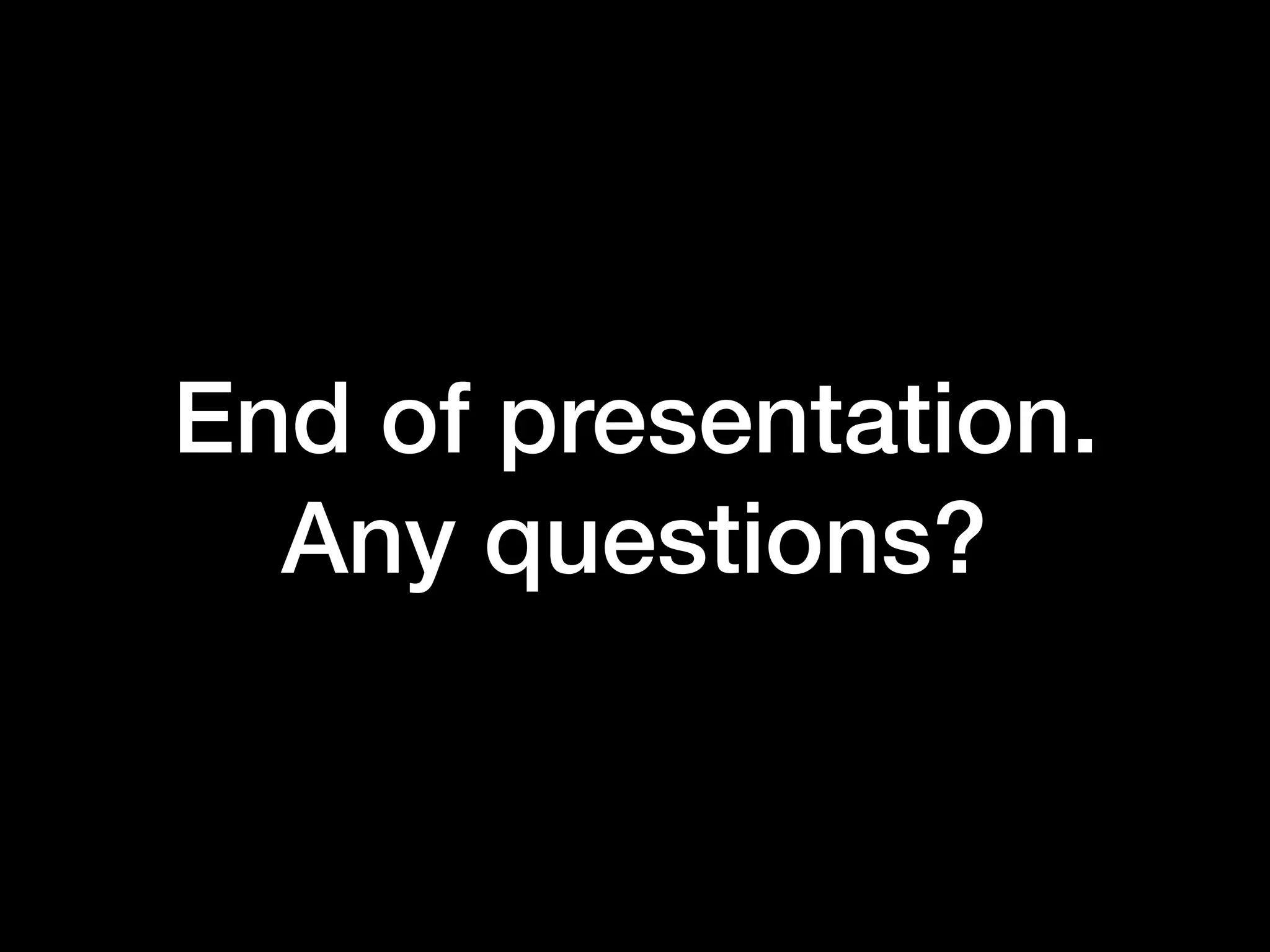End of presentation.
Any questions?
 