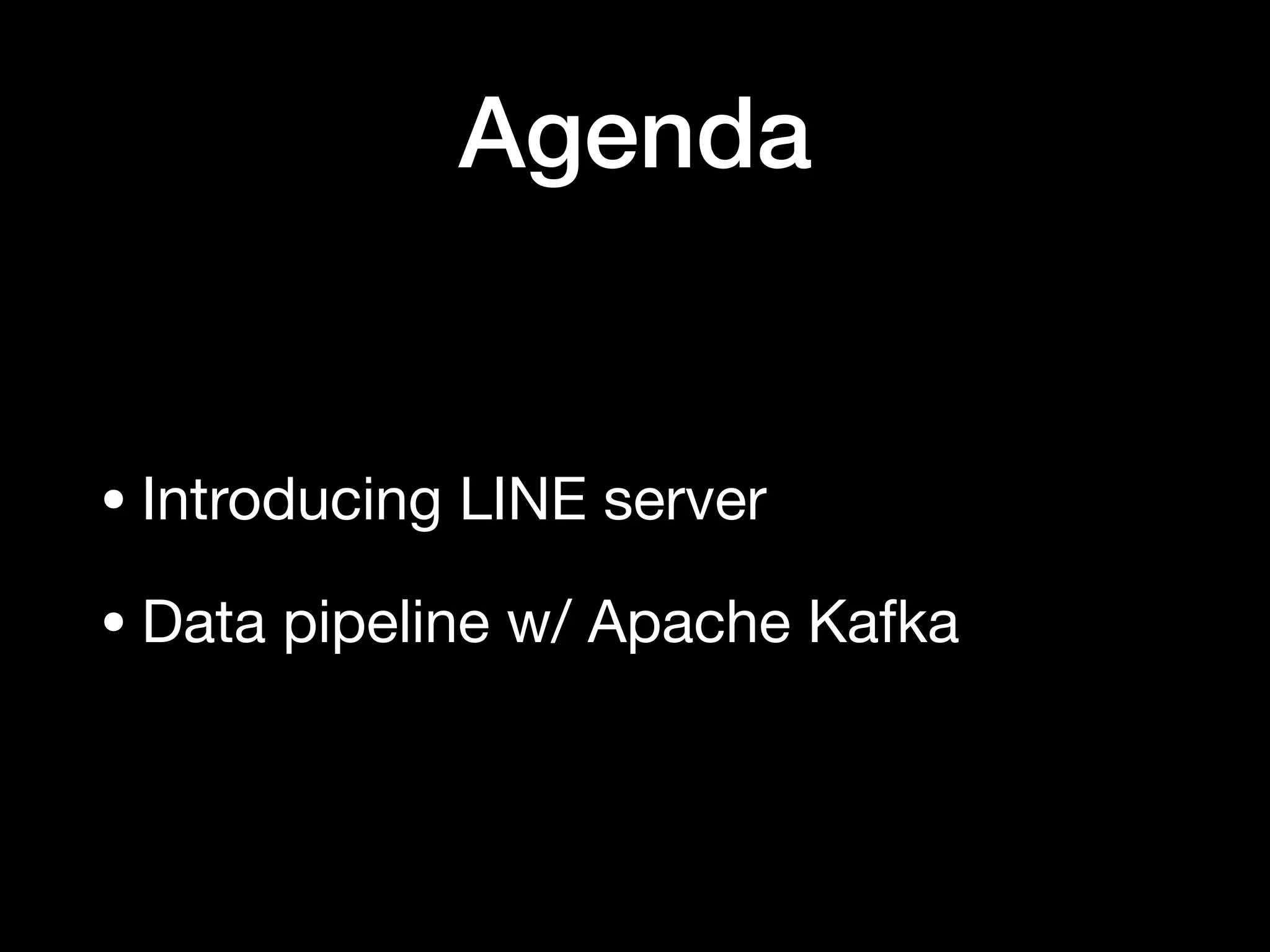 Agenda
• Introducing LINE server

• Data pipeline w/ Apache Kafka
 