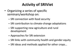 Activity of SRIViet
• Organizing a series of specific
seminars/workshop on:
– SRI connection with food security
– SRI cont...