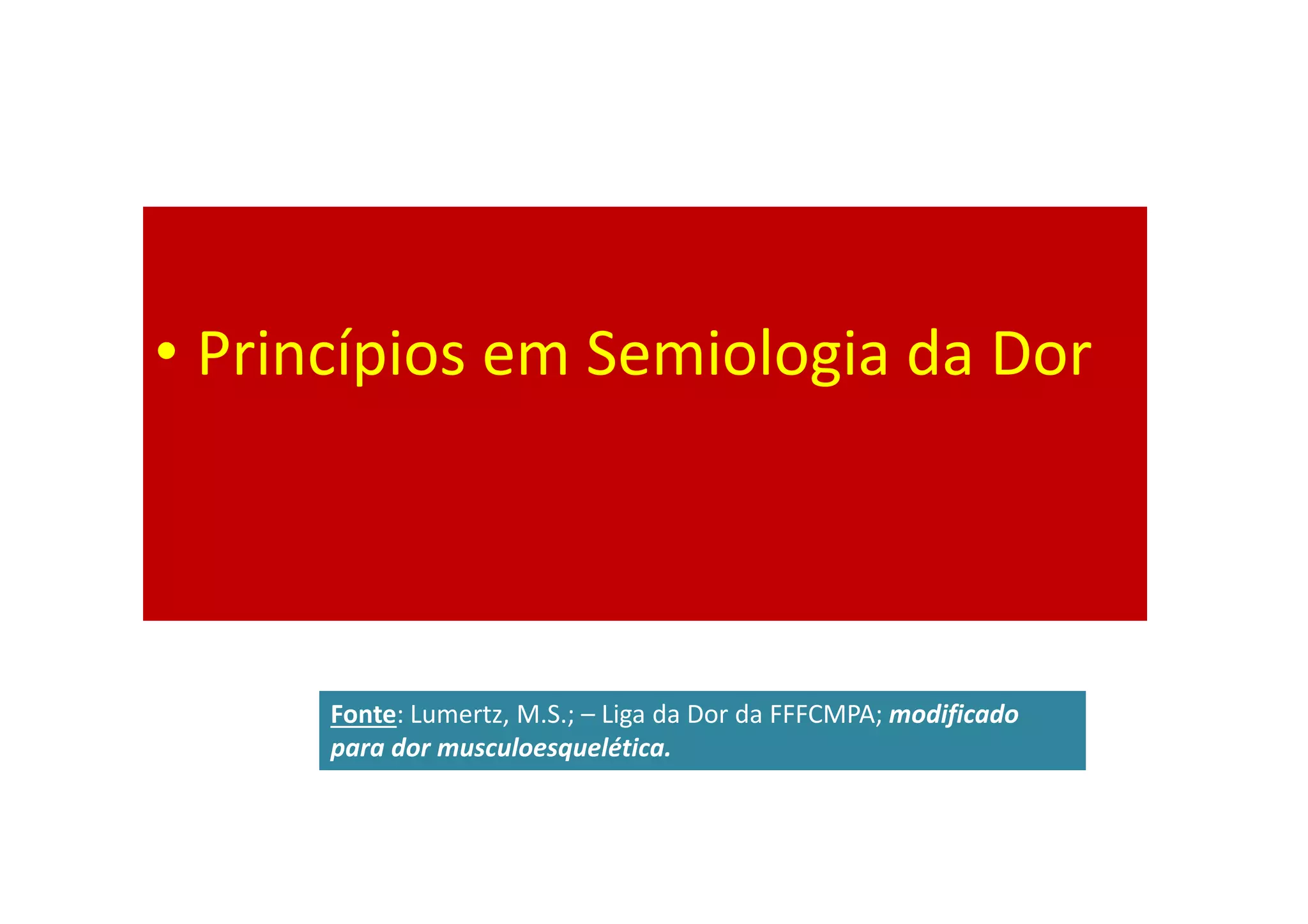 • Princípios em Semiologia da Dor
Fonte: Lumertz, M.S.; – Liga da Dor da FFFCMPA; modificado
para dor musculoesquelética.
 