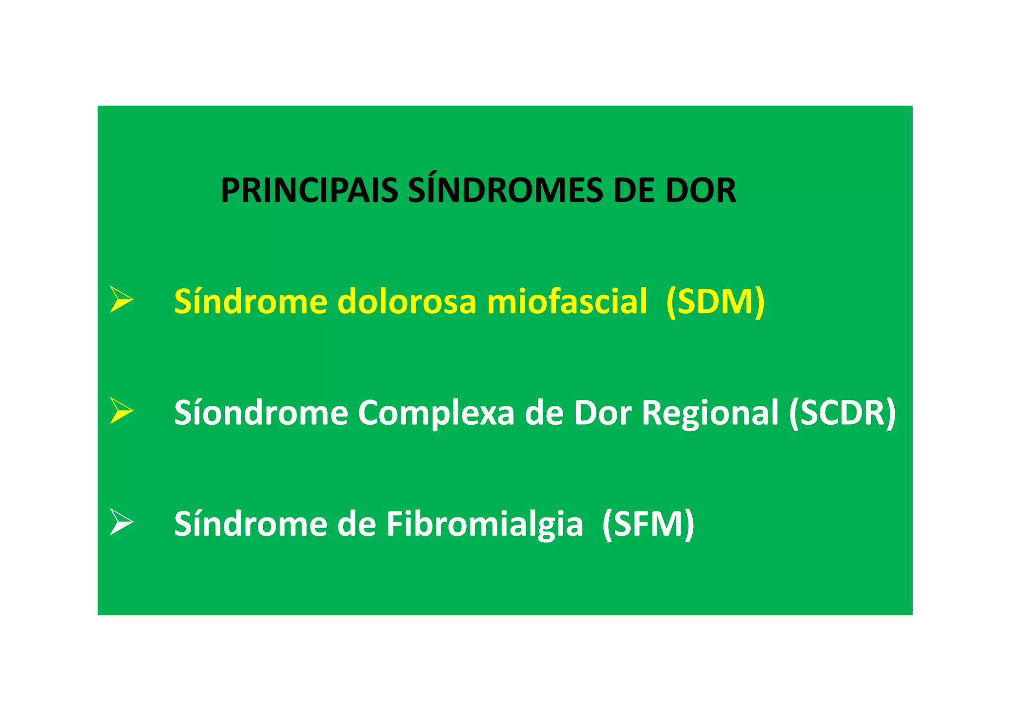 PRINCIPAIS SÍNDROMES DE DOR
Síndrome dolorosa miofascial (SDM)
Síondrome Complexa de Dor Regional (SCDR)
Síndrome de Fibromialgia (SFM)
 