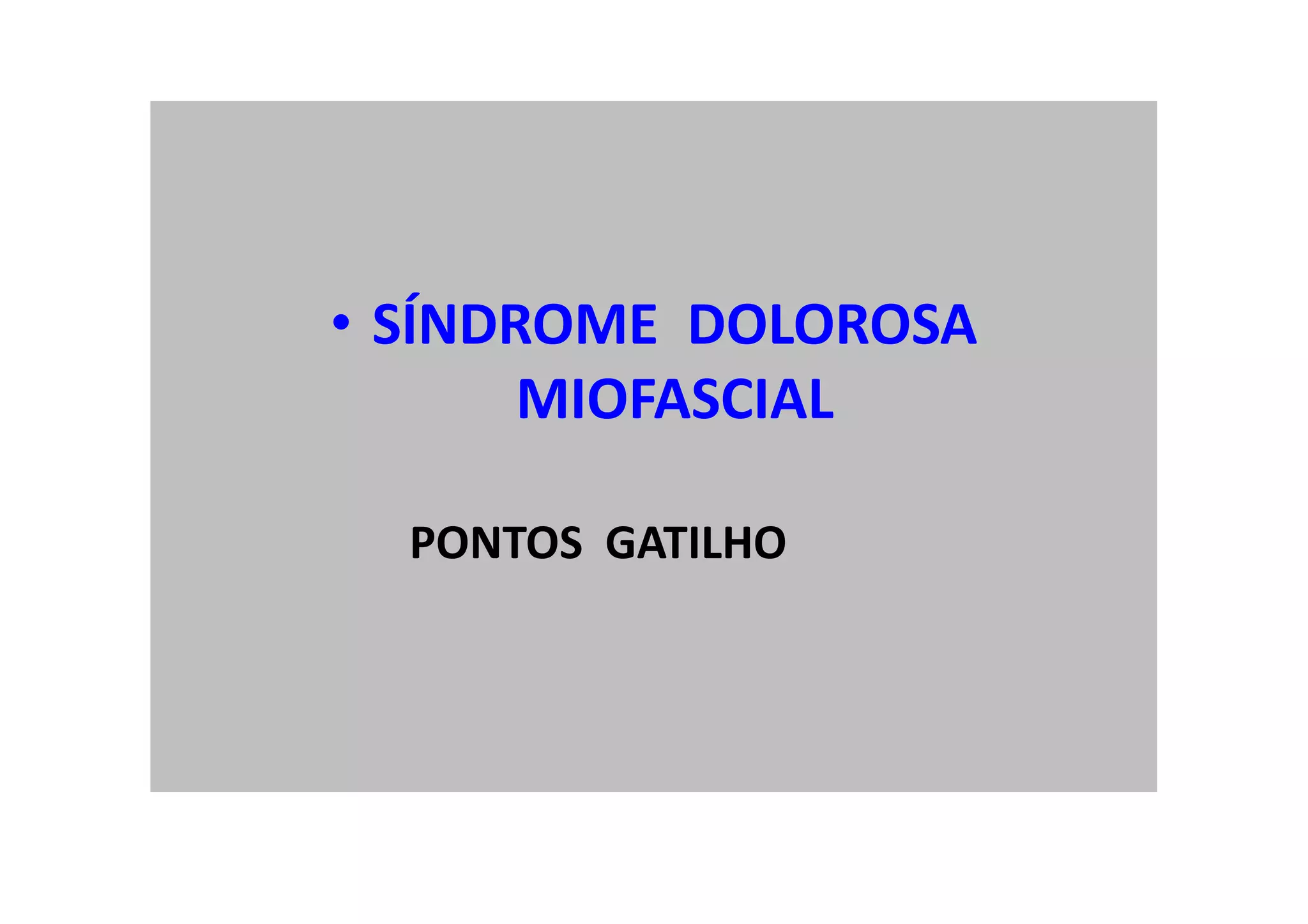 Pontos Gatilhos
• SÍNDROME DOLOROSA
MIOFASCIAL
PONTOS GATILHO
 