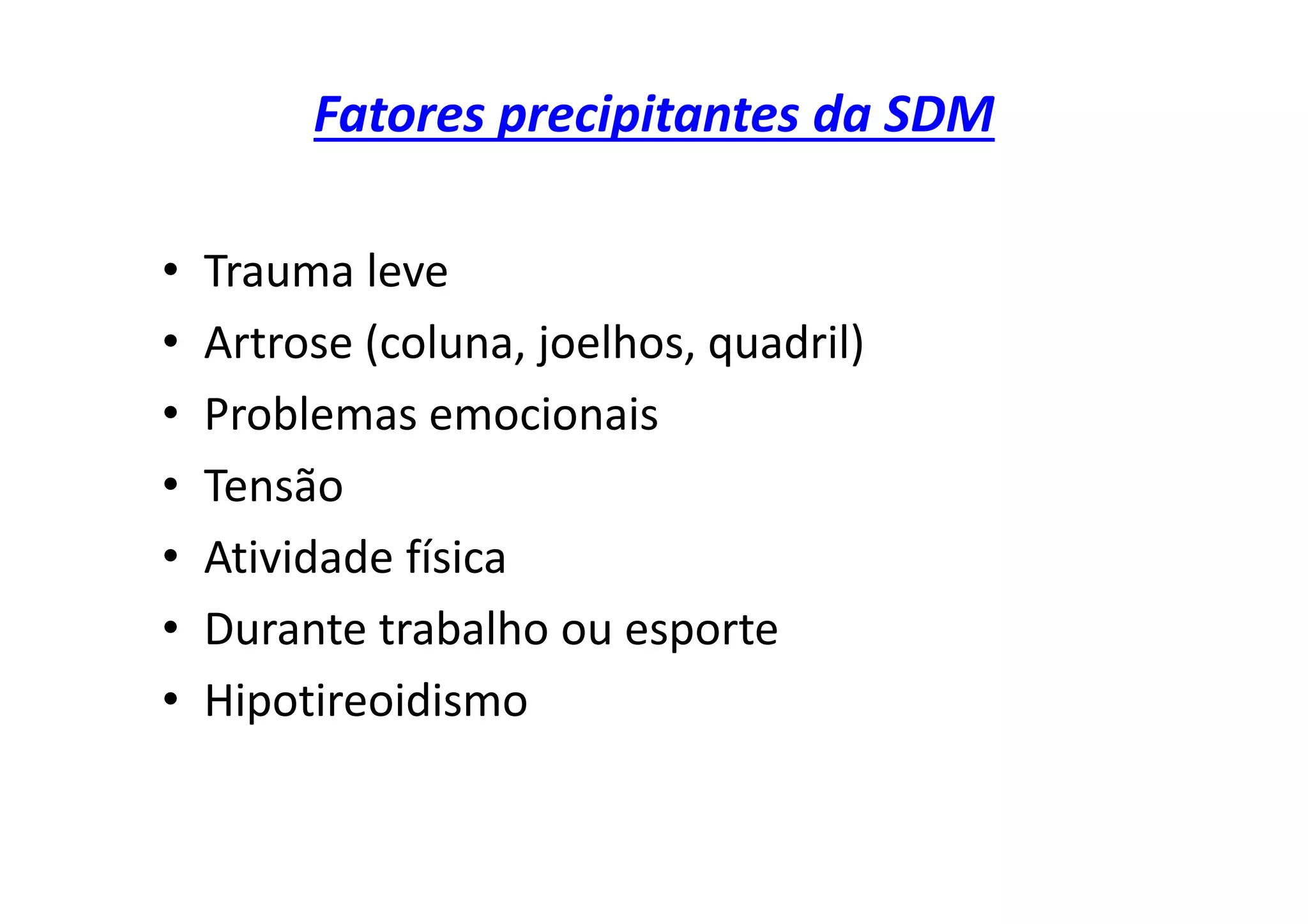 Fatores precipitantes da SDM
• Trauma leve
• Artrose (coluna, joelhos, quadril)
• Problemas emocionais
• Tensão
• Atividade física
• Durante trabalho ou esporte
• Hipotireoidismo
 
