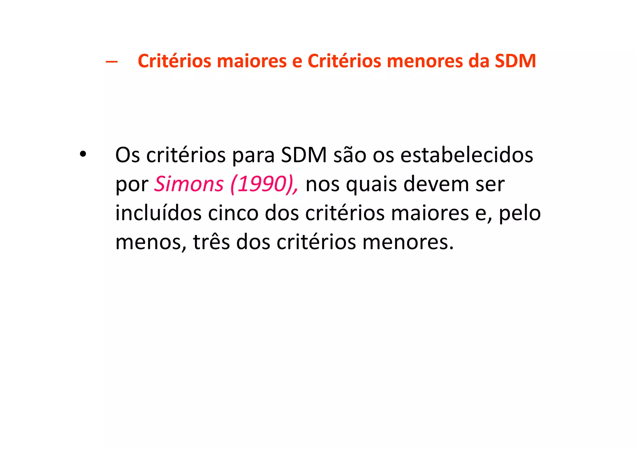 – Critérios maiores e Critérios menores da SDM
• Os critérios para SDM são os estabelecidos
por Simons (1990), nos quais devem ser
incluídos cinco dos critérios maiores e, pelo
menos, três dos critérios menores.
 