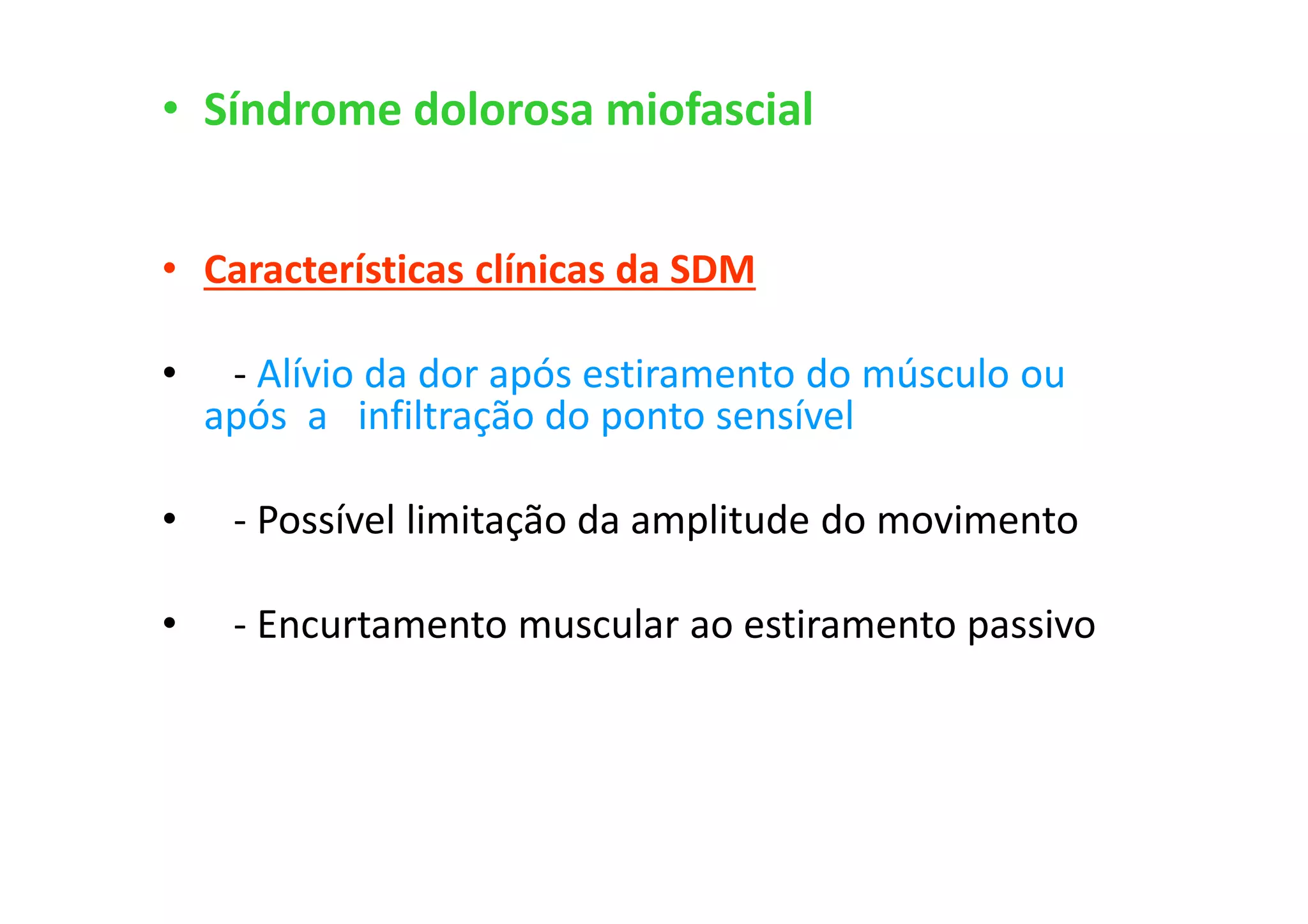 • Síndrome dolorosa miofascial
• Características clínicas da SDM
• - Alívio da dor após estiramento do músculo ou
após a infiltração do ponto sensível
• - Possível limitação da amplitude do movimento
• - Encurtamento muscular ao estiramento passivo
 