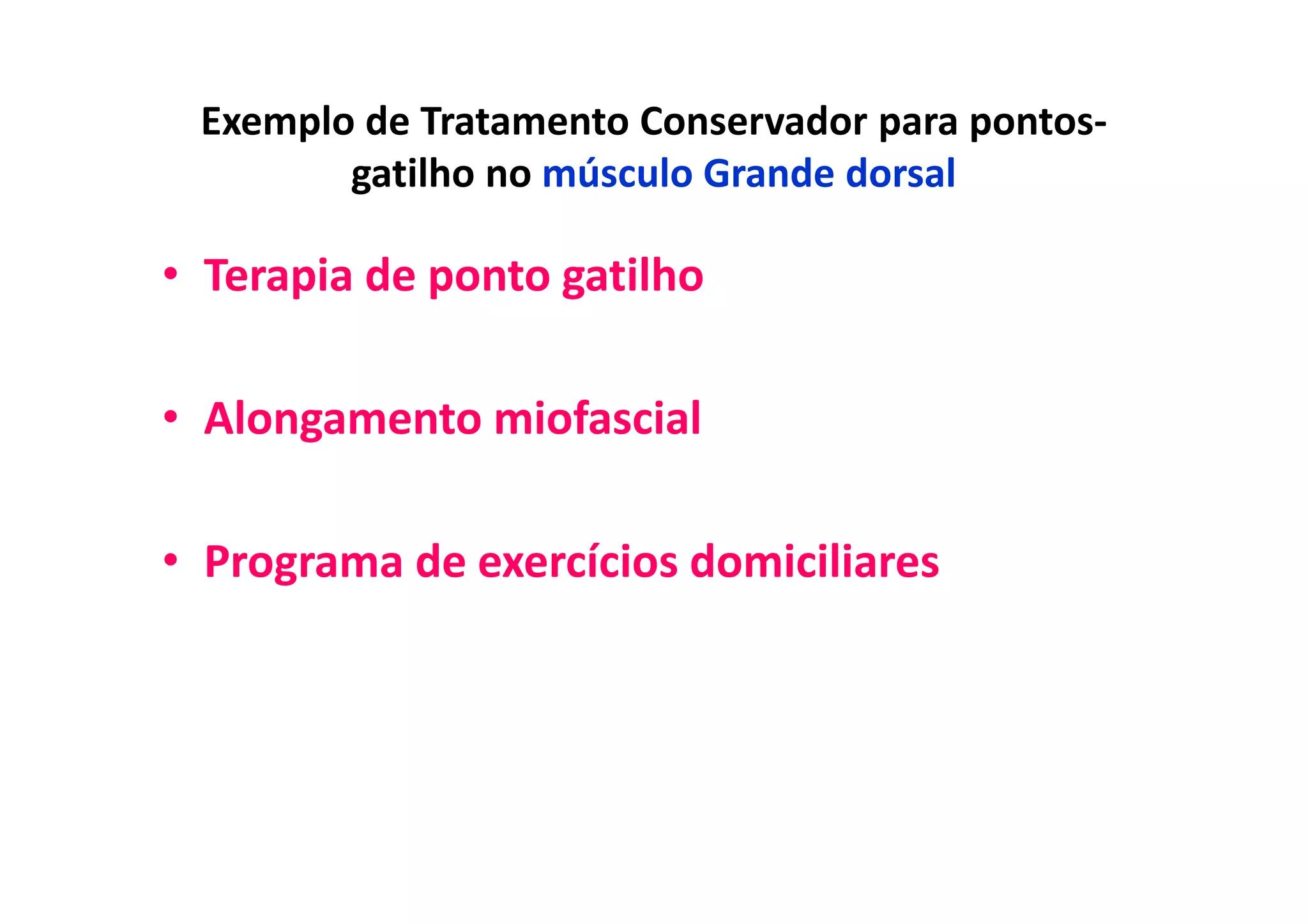 Exemplo de Tratamento Conservador para pontos-
gatilho no músculo Grande dorsal
• Terapia de ponto gatilho
• Alongamento miofascial
• Programa de exercícios domiciliares
 