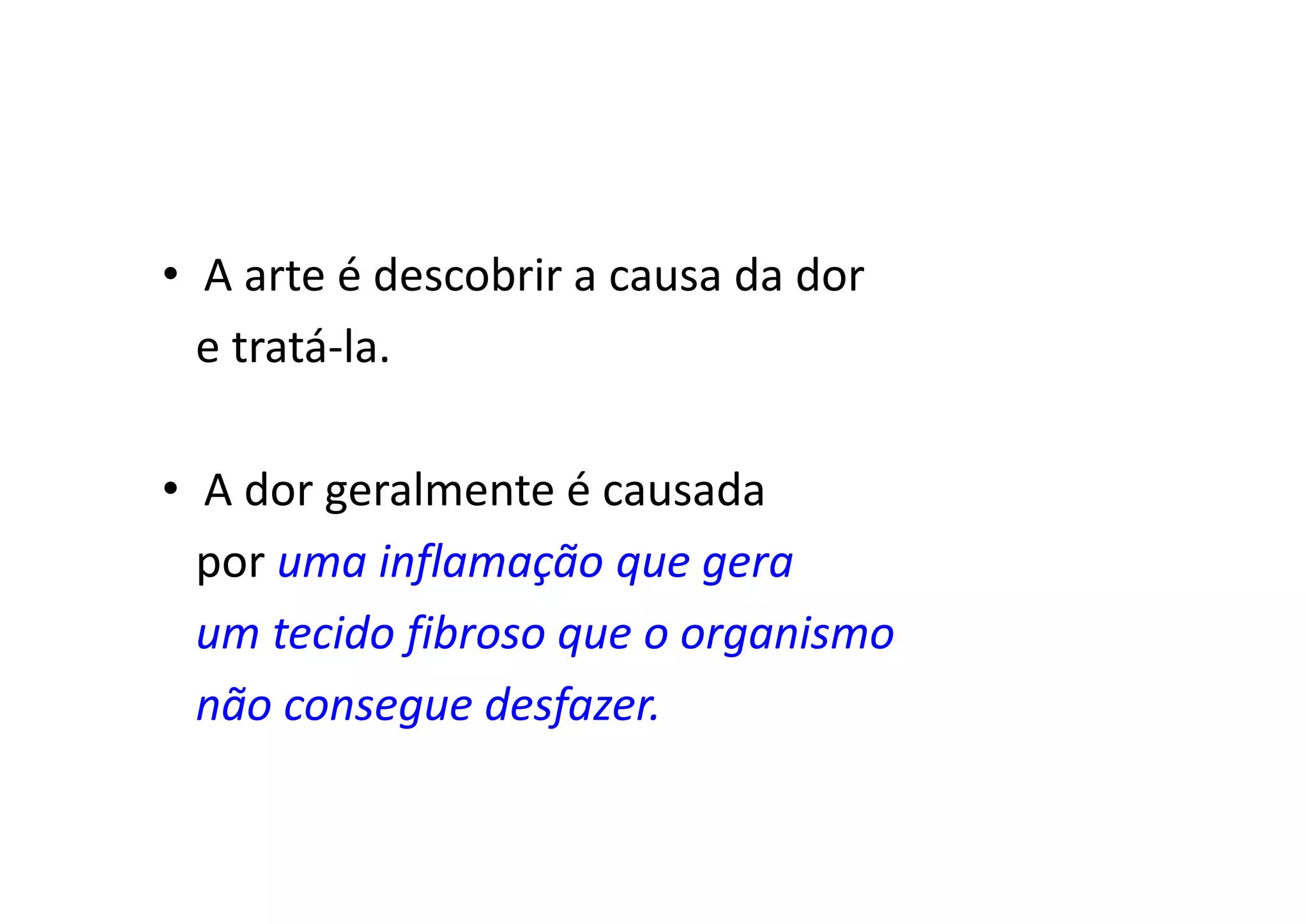 • A arte é descobrir a causa da dor
e tratá-la.
• A dor geralmente é causada
por uma inflamação que gera
um tecido fibroso que o organismo
não consegue desfazer.
 