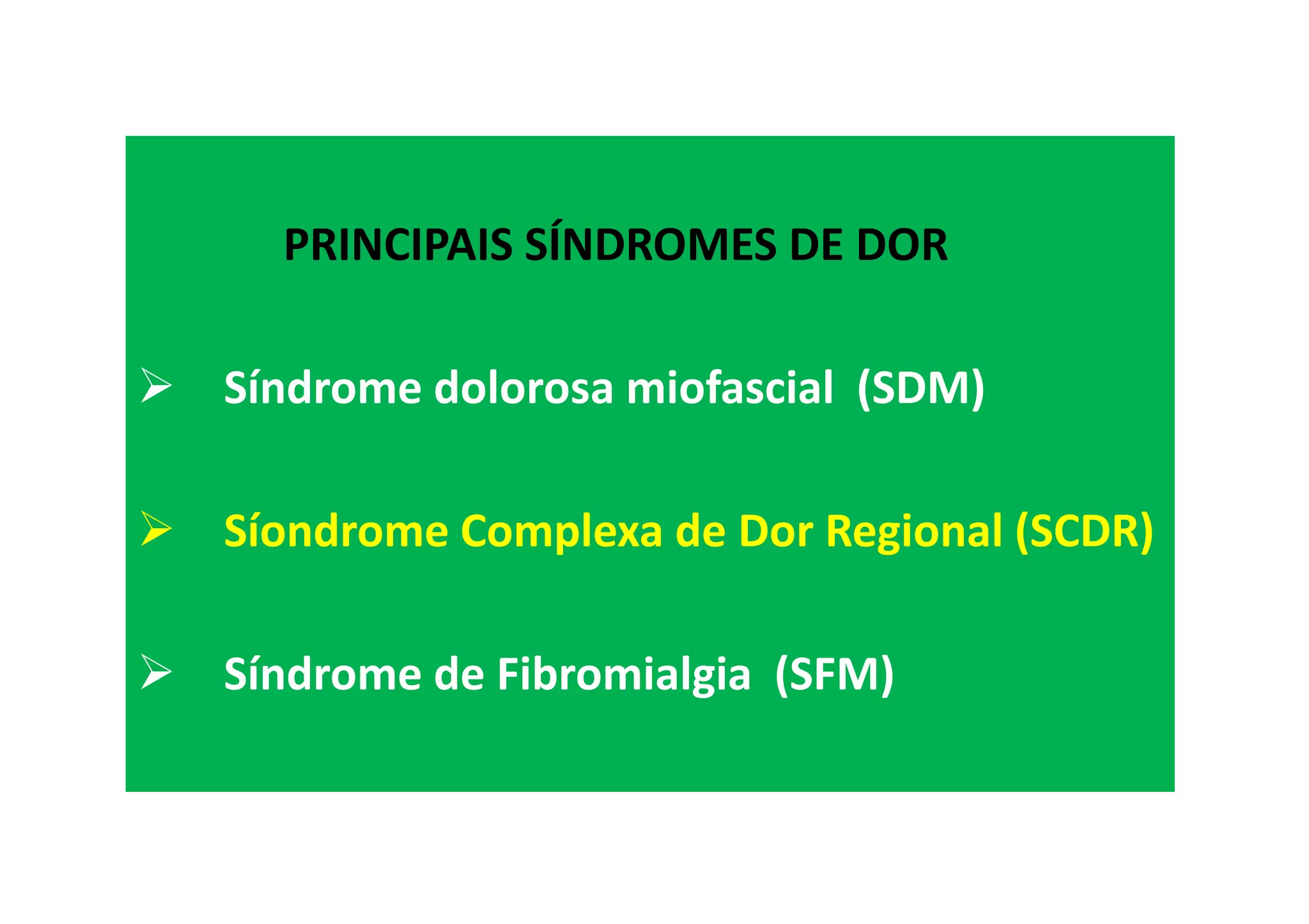 PRINCIPAIS SÍNDROMES DE DOR
Síndrome dolorosa miofascial (SDM)
Síondrome Complexa de Dor Regional (SCDR)
Síndrome de Fibromialgia (SFM)
 