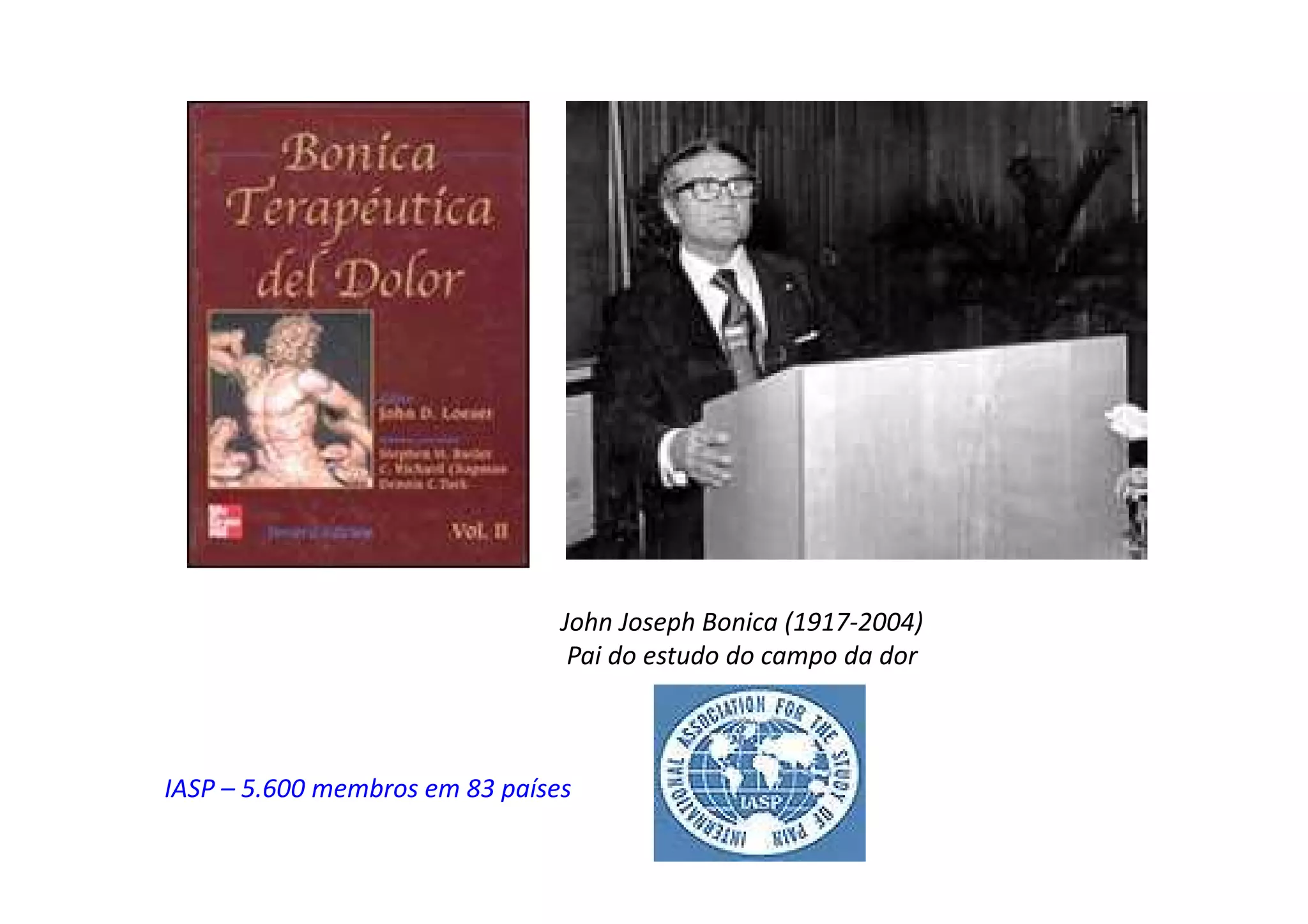 John Joseph Bonica (1917-2004)
Pai do estudo do campo da dor
IASP – 5.600 membros em 83 países
 