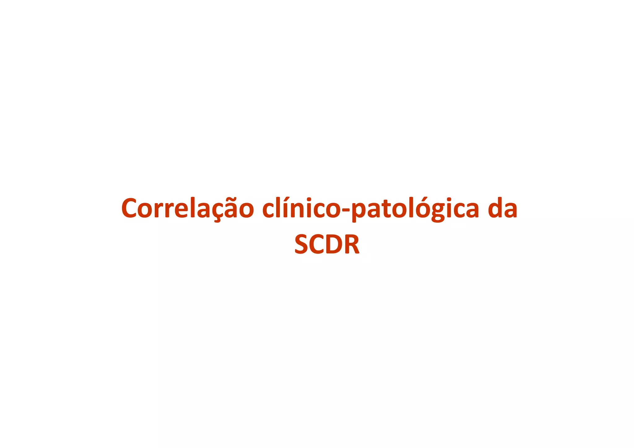 Correlação clínico-patológica da
SCDR
 