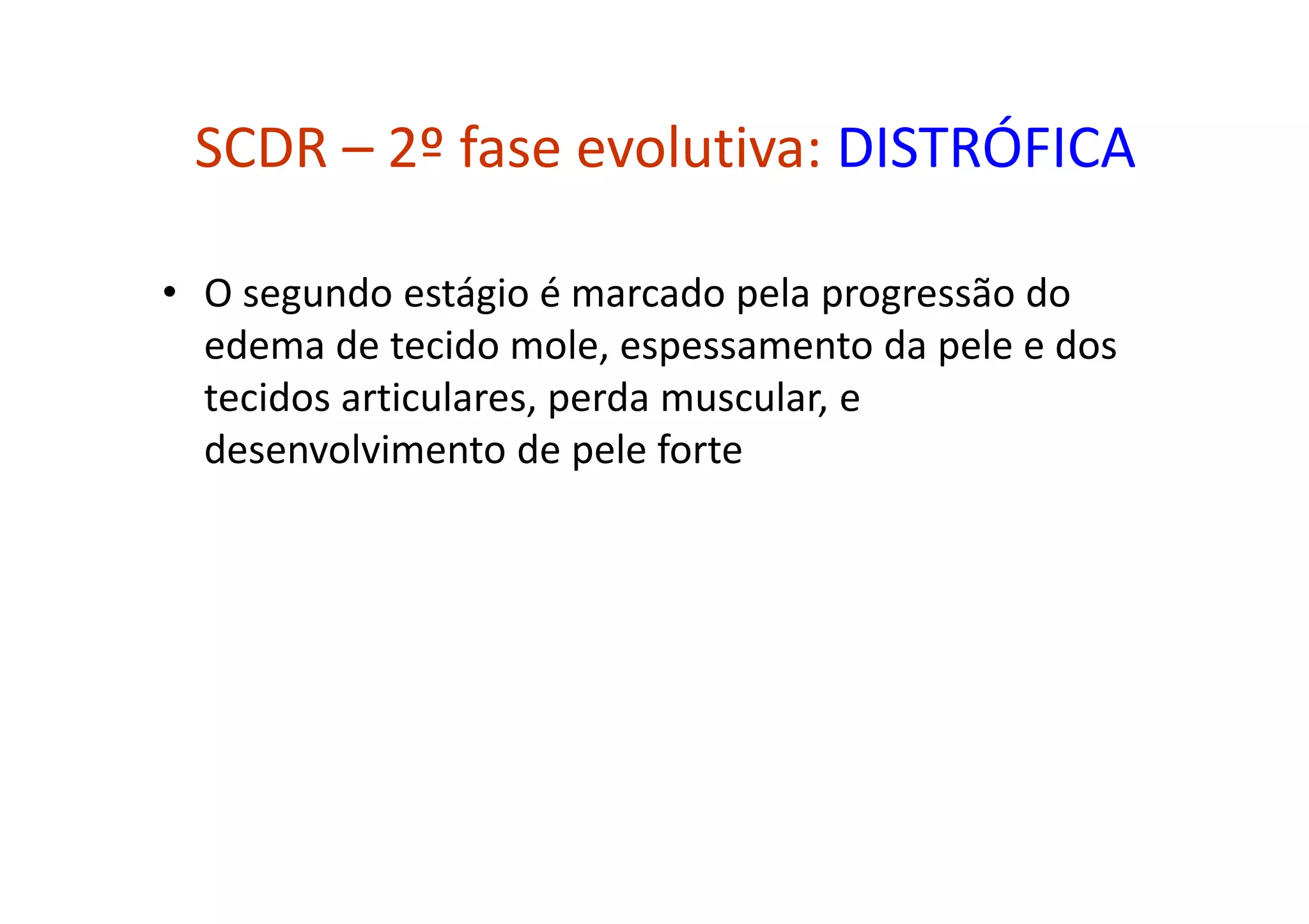 SCDR – 2º fase evolutiva: DISTRÓFICA
• O segundo estágio é marcado pela progressão do
edema de tecido mole, espessamento da pele e dos
tecidos articulares, perda muscular, e
desenvolvimento de pele forte
 