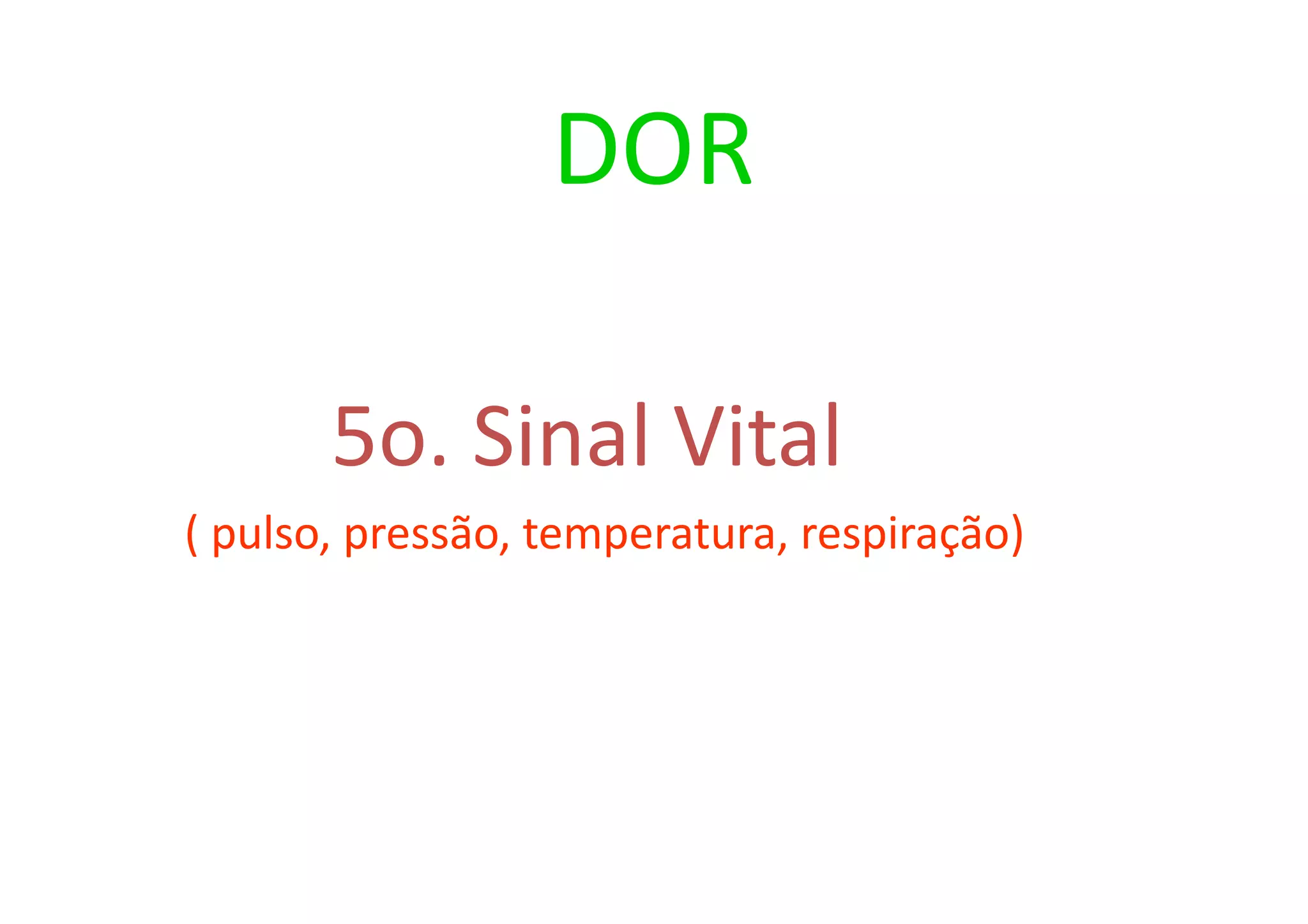 DOR
5o. Sinal Vital
( pulso, pressão, temperatura, respiração)
 