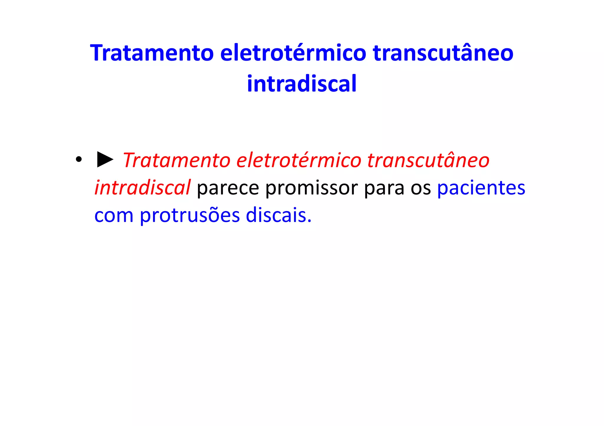 Tratamento eletrotérmico transcutâneo
intradiscal
• ► Tratamento eletrotérmico transcutâneo
intradiscal parece promissor para os pacientes
com protrusões discais.
 