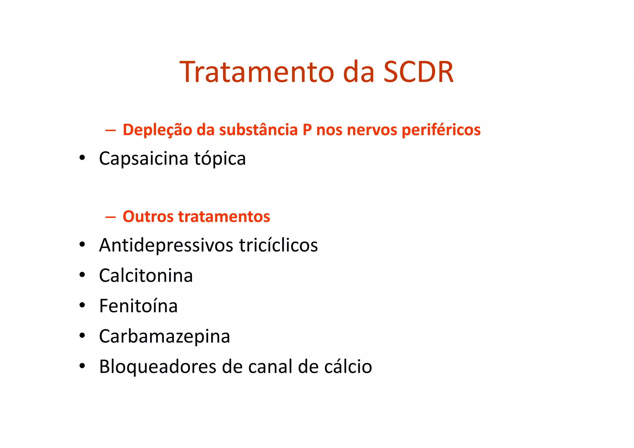 Tratamento da SCDR
– Depleção da substância P nos nervos periféricos
• Capsaicina tópica
– Outros tratamentos
• Antidepressivos tricíclicos
• Calcitonina
• Fenitoína
• Carbamazepina
• Bloqueadores de canal de cálcio
 