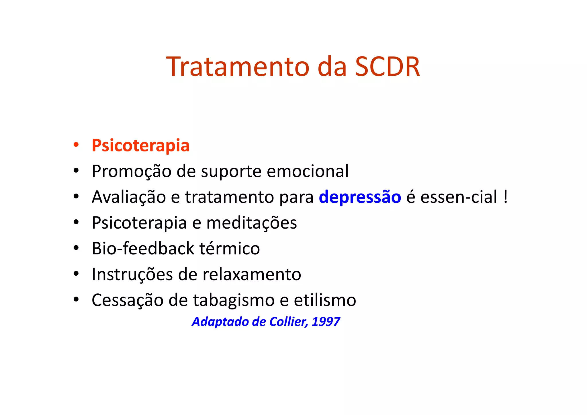 Tratamento da SCDR
• Psicoterapia
• Promoção de suporte emocional
• Avaliação e tratamento para depressão é essen-cial !
• Psicoterapia e meditações
• Bio-feedback térmico
• Instruções de relaxamento
• Cessação de tabagismo e etilismo
Adaptado de Collier, 1997
 