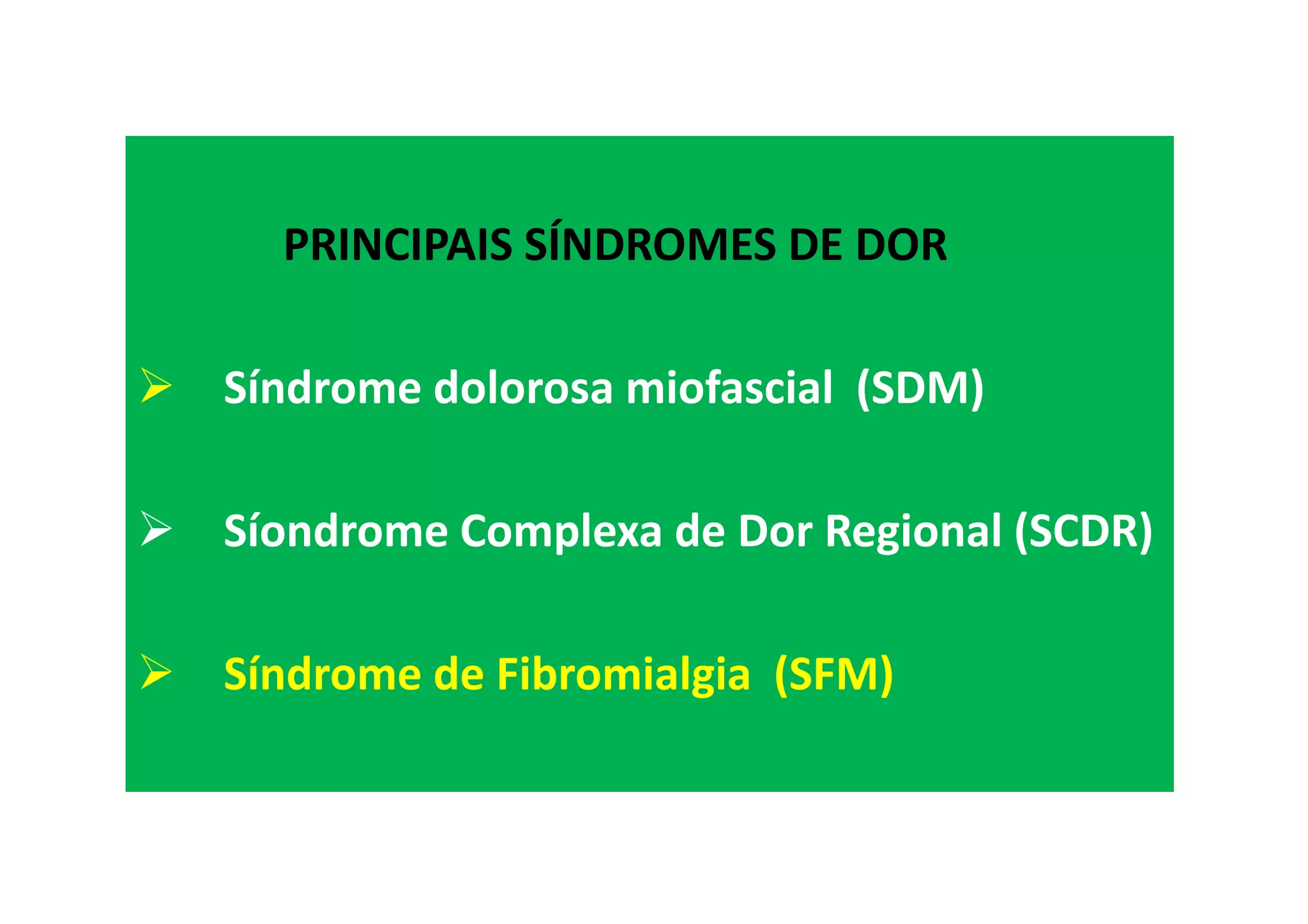 PRINCIPAIS SÍNDROMES DE DOR
Síndrome dolorosa miofascial (SDM)
Síondrome Complexa de Dor Regional (SCDR)
Síndrome de Fibromialgia (SFM)
 