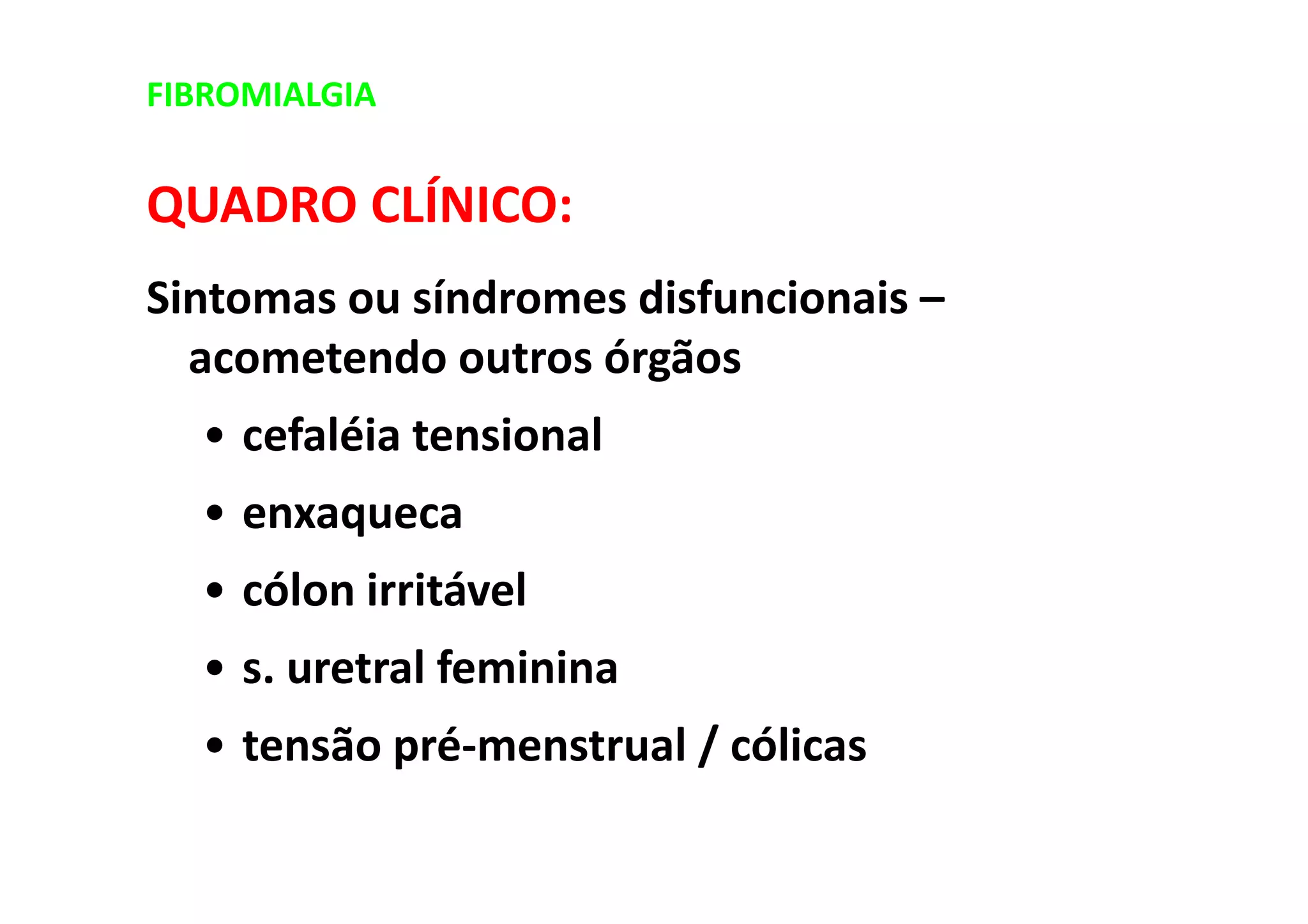 FIBROMIALGIA
QUADRO CLÍNICO:
Sintomas ou síndromes disfuncionais –
acometendo outros órgãos
• cefaléia tensional
• enxaqueca
• cólon irritável
• s. uretral feminina
• tensão pré-menstrual / cólicas
 